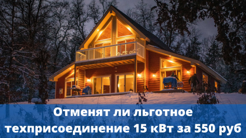 Отменят ли льготное технологическое присоединение физических лиц 15 кВт за 550 рублей?